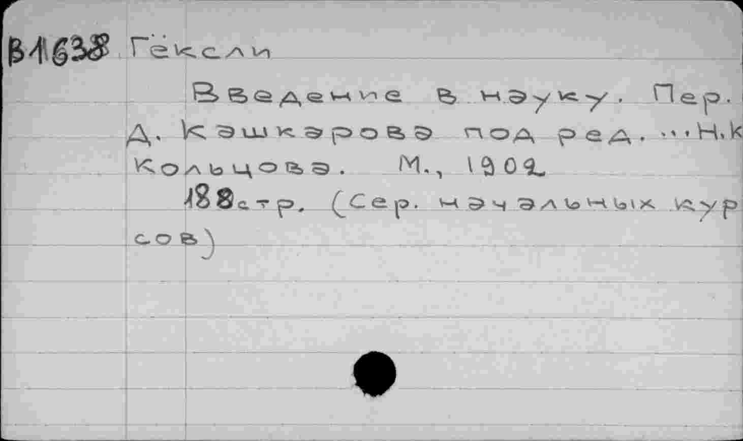 ﻿
Вваде^ие ç,	Пер.
Д, кэшк.эровэ под ред. -.’«НэК Кольцова. М., I $ 0 9-